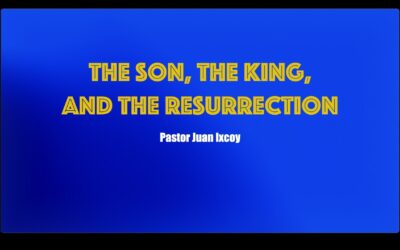 The Son, The King, and the Resurrection w/Pastor Juan Ixcoy